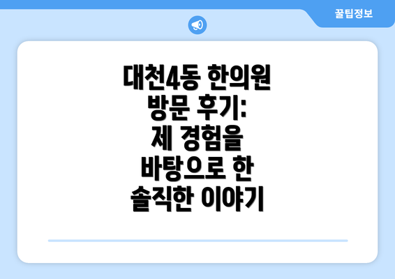 대천4동 한의원 방문 후기:  제 경험을 바탕으로 한 솔직한 이야기