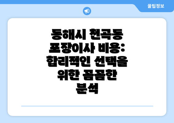 동해시 천곡동 포장이사 비용: 합리적인 선택을 위한 꼼꼼한 분석