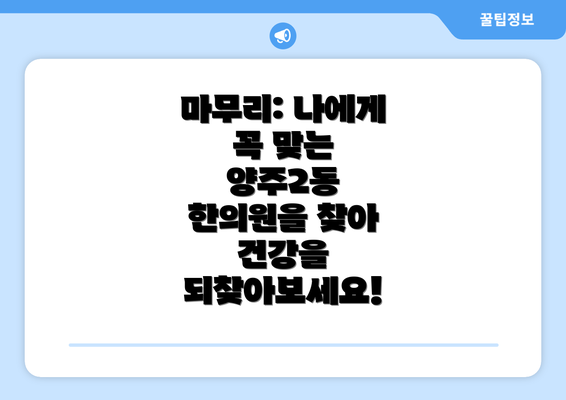 마무리: 나에게 꼭 맞는 양주2동 한의원을 찾아 건강을 되찾아보세요!