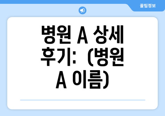 병원 A 상세 후기:  (병원 A 이름)