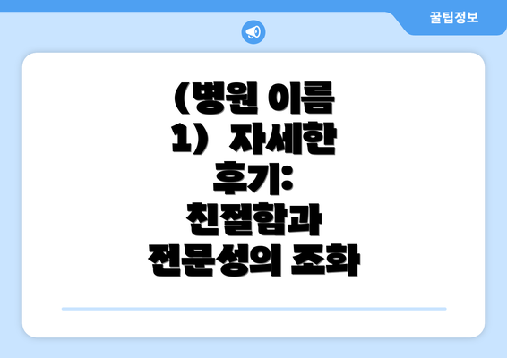 (병원 이름 1)  자세한 후기:  친절함과 전문성의 조화