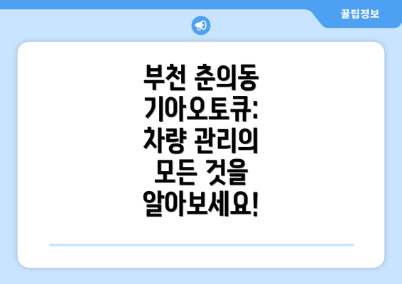 부천 춘의동 기아오토큐: 차량 관리의 모든 것을 알아보세요!