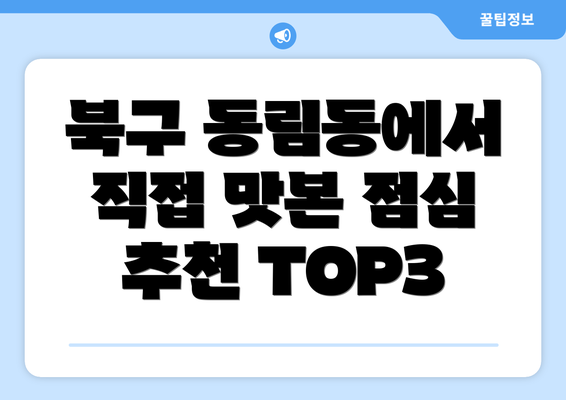 북구 동림동에서 직접 맛본 점심 추천 TOP3