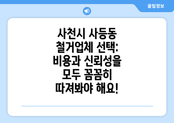 사천시 사등동 철거업체 선택: 비용과 신뢰성을 모두 꼼꼼히 따져봐야 해요!