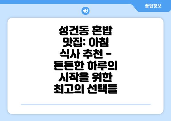 성건동 혼밥 맛집: 아침 식사 추천 - 든든한 하루의 시작을 위한 최고의 선택들