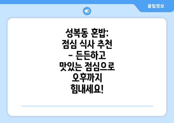 성복동 혼밥: 점심 식사 추천 - 든든하고 맛있는 점심으로 오후까지 힘내세요!