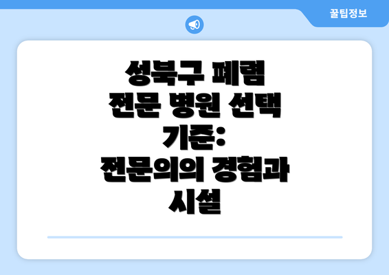 성북구 폐렴 전문 병원 선택 기준:  전문의의 경험과 시설