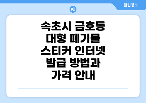 속초시 금호동 대형 폐기물 스티커 인터넷 발급 방법과 가격 안내