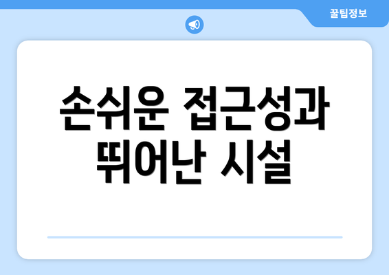 손쉬운 접근성과 뛰어난 시설