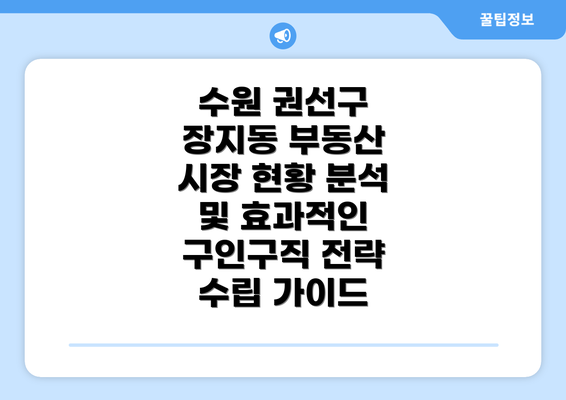 수원 권선구 장지동 부동산 시장 현황 분석 및 효과적인 구인구직 전략 수립 가이드