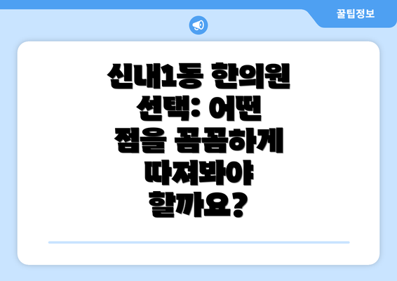 신내1동 한의원 선택: 어떤 점을 꼼꼼하게 따져봐야 할까요?