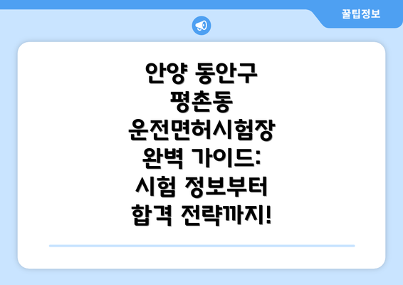 안양 동안구 평촌동 운전면허시험장 완벽 가이드: 시험 정보부터 합격 전략까지!