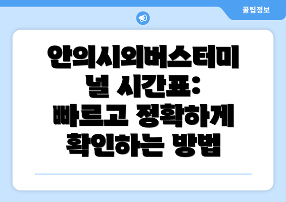 안의시외버스터미널 시간표: 빠르고 정확하게 확인하는 방법