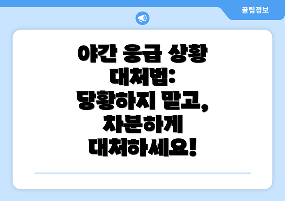 야간 응급 상황 대처법: 당황하지 말고, 차분하게 대처하세요!