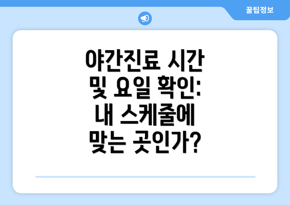 야간진료 시간 및 요일 확인:  내 스케줄에 맞는 곳인가?