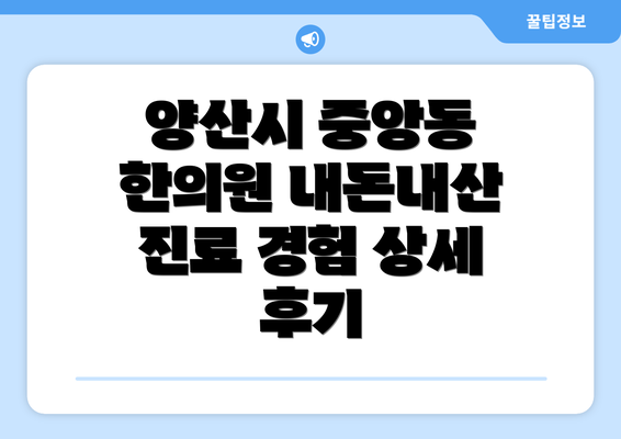 양산시 중앙동 한의원 내돈내산 진료 경험 상세 후기