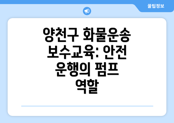 양천구 화물운송 보수교육: 안전 운행의 펌프 역할