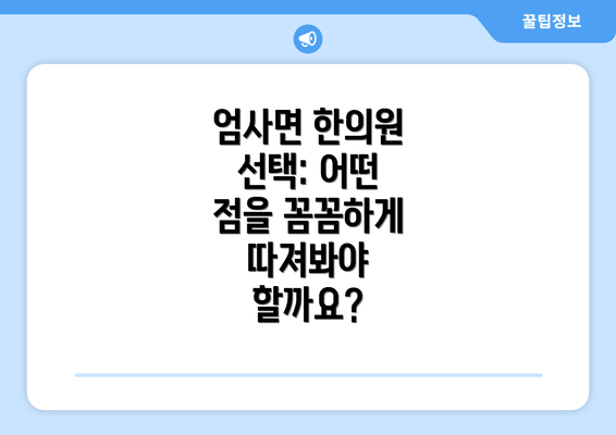 엄사면 한의원 선택: 어떤 점을 꼼꼼하게 따져봐야 할까요?