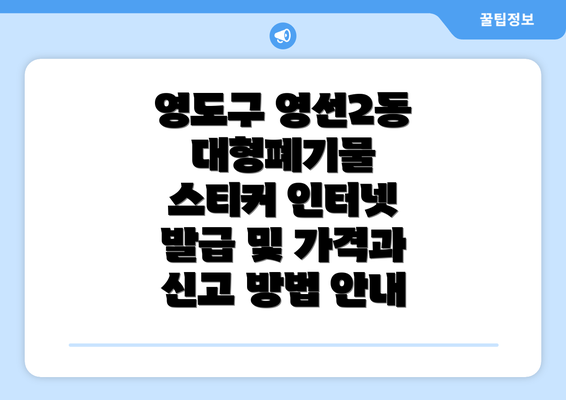 영도구 영선2동 대형폐기물 스티커 인터넷 발급 및 가격과 신고 방법 안내