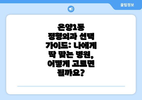 온양1동 정형외과 선택 가이드: 나에게 딱 맞는 병원, 어떻게 고르면 될까요?