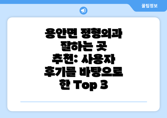 용안면 정형외과 잘하는 곳 추천: 사용자 후기를 바탕으로 한 Top 3