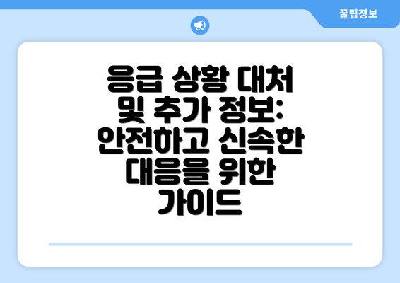 응급 상황 대처 및 추가 정보:  안전하고 신속한 대응을 위한 가이드