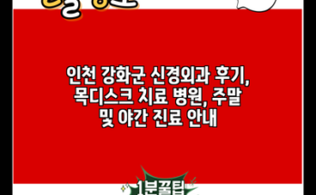 인천 강화군 신경외과 후기, 목디스크 치료 병원, 주말 및 야간 진료 안내