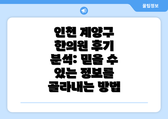 인천 계양구 한의원 후기 분석: 믿을 수 있는 정보를 골라내는 방법