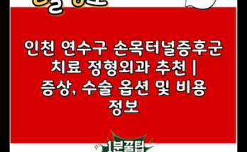 인천 연수구 손목터널증후군 치료 정형외과 추천 | 증상, 수술 옵션 및 비용 정보