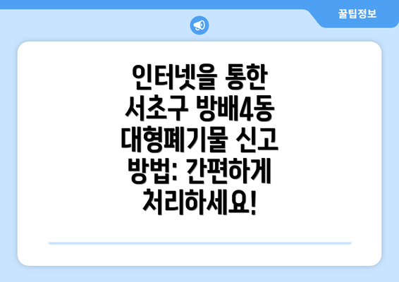 인터넷을 통한 서초구 방배4동 대형폐기물 신고 방법: 간편하게 처리하세요!