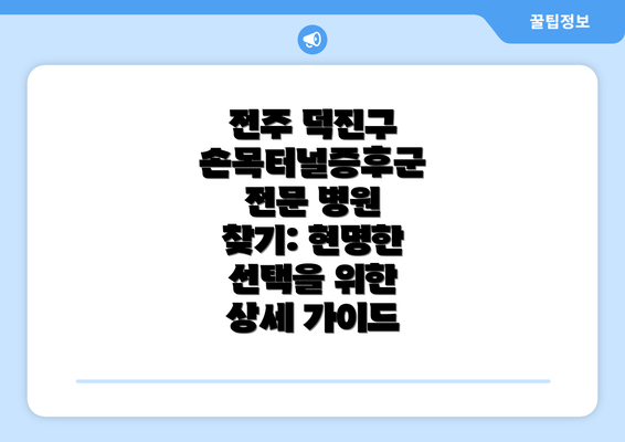 전주 덕진구 손목터널증후군 전문 병원 찾기: 현명한 선택을 위한 상세 가이드