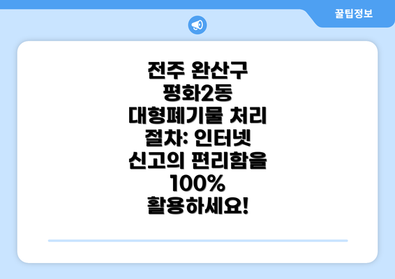 전주 완산구 평화2동 대형폐기물 처리 절차: 인터넷 신고의 편리함을 100% 활용하세요!