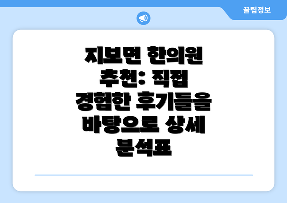 지보면 한의원 추천: 직접 경험한 후기들을 바탕으로 상세 분석표