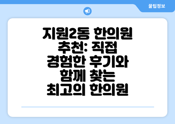 지원2동 한의원 추천: 직접 경험한 후기와 함께 찾는 최고의 한의원