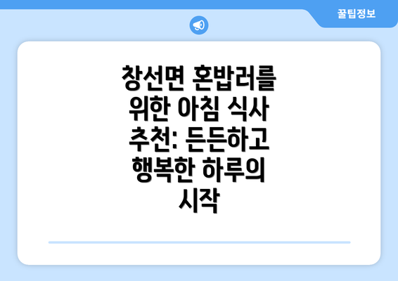 창선면 혼밥러를 위한 아침 식사 추천: 든든하고 행복한 하루의 시작