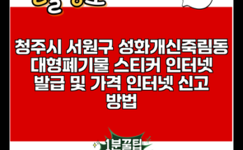 청주시 서원구 성화개신죽림동 대형폐기물 스티커 인터넷 발급 및 가격 인터넷 신고 방법