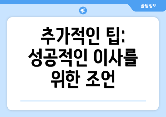 추가적인 팁: 성공적인 이사를 위한 조언