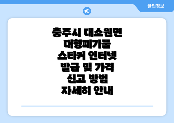 충주시 대소원면 대형폐기물 스티커 인터넷 발급 및 가격 신고 방법 자세히 안내