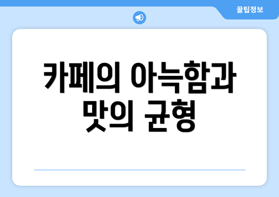 카페의 아늑함과 맛의 균형