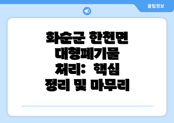 화순군 한천면 대형폐기물 처리: 핵심 정리 및 마무리