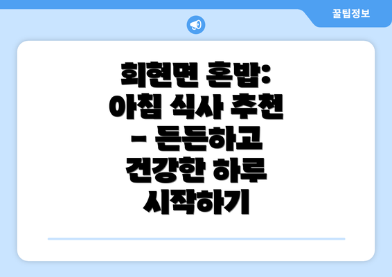 회현면 혼밥: 아침 식사 추천 - 든든하고 건강한 하루 시작하기