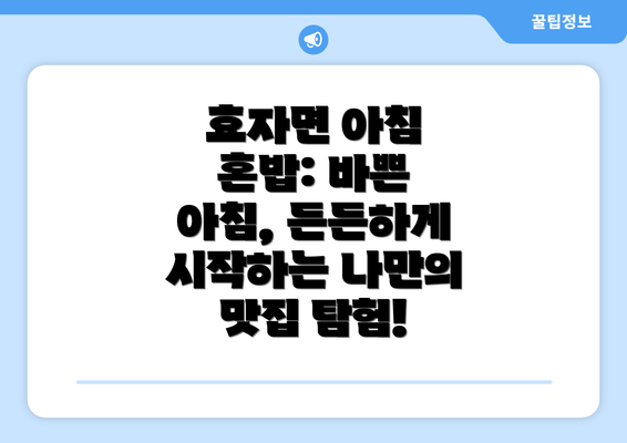 효자면 아침 혼밥: 바쁜 아침, 든든하게 시작하는 나만의 맛집 탐험!