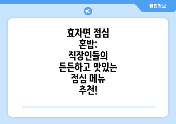 효자면 점심 혼밥: 직장인들의 든든하고 맛있는 점심 메뉴 추천!