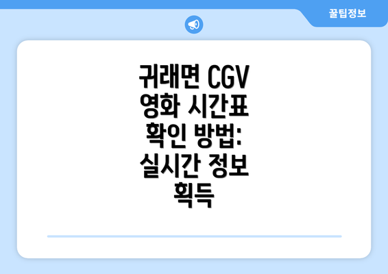 귀래면 CGV 영화 시간표 확인 방법: 실시간 정보 획득